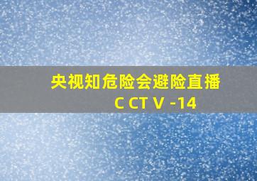 央视知危险会避险直播C CT V -14